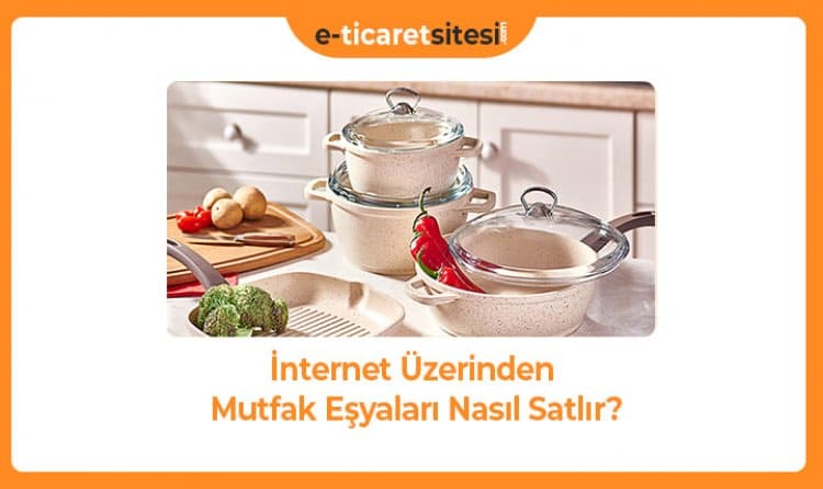 İnternet Üzerinden Mutfak Eşyaları Nasıl Satılır?