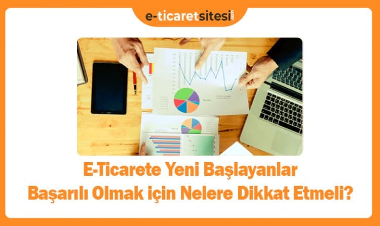 E-ticarete Yeni Başlayanlar Başarılı Olmak için Nelere Dikkat Etmeli?