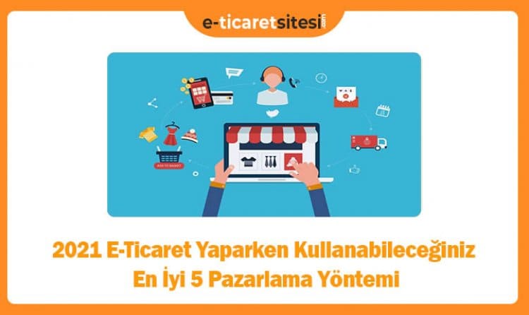 2021 E-Ticaret Yaparken Kullanabileceğiniz En İyi 5 Pazarlama Yöntemi