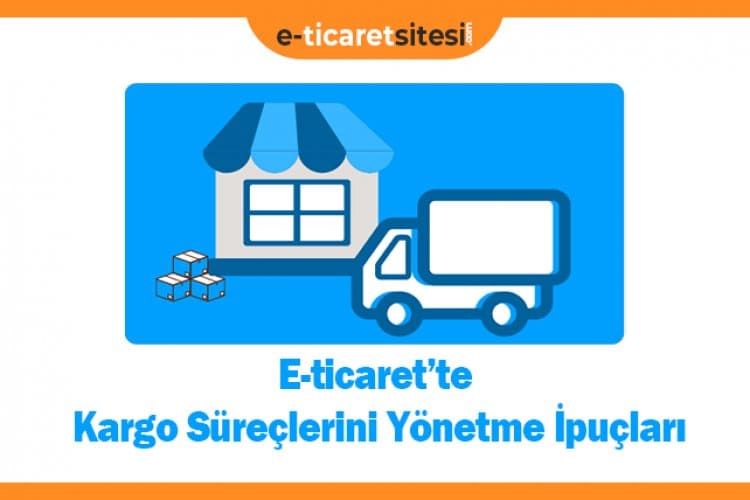 E-ticaret Kargo Süreçlerini Yönetme İpuçları Nelerdir?